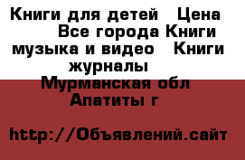 Книги для детей › Цена ­ 100 - Все города Книги, музыка и видео » Книги, журналы   . Мурманская обл.,Апатиты г.